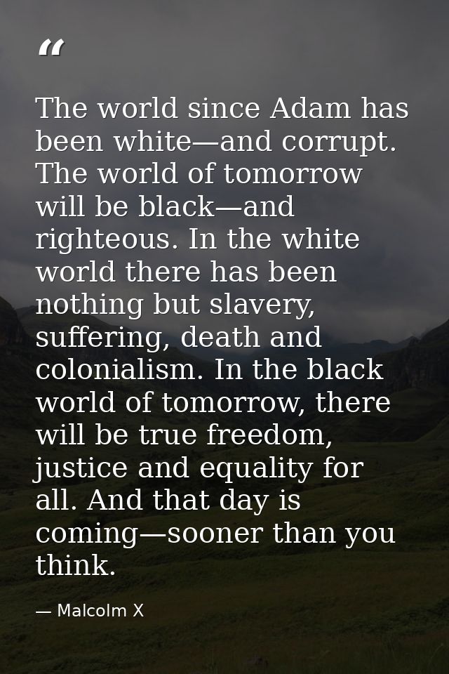 The world since Adam has been white—and corrupt. The world of tomorrow will be black—and righteous. In the white world t — Malcolm X