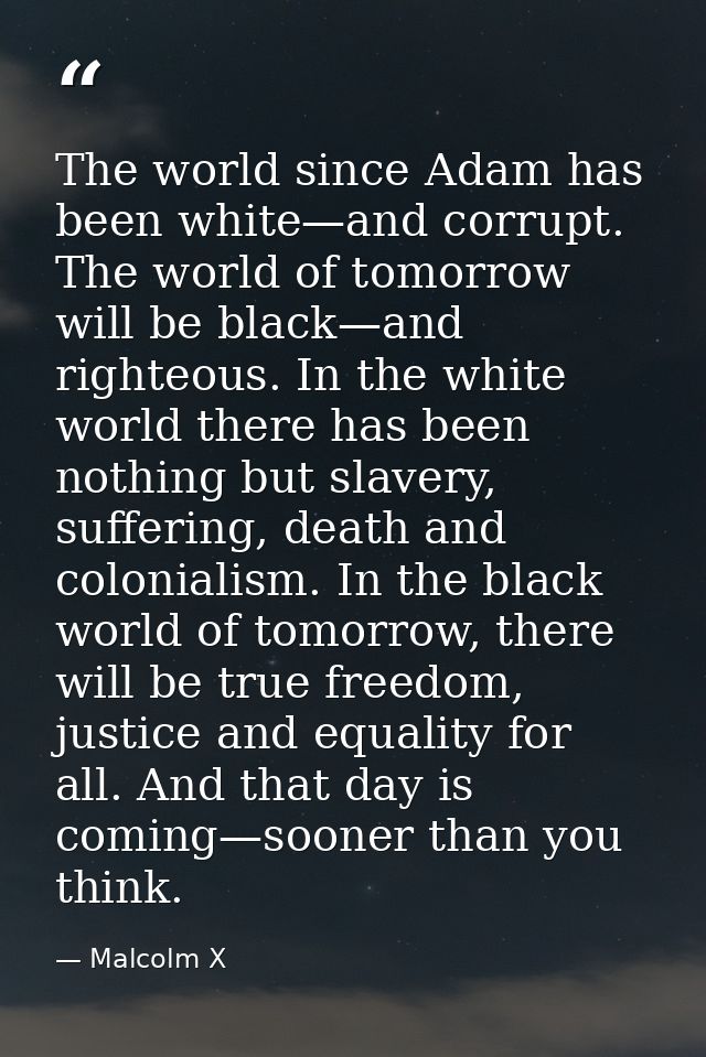 The world since Adam has been white—and corrupt. The world of tomorrow will be black—and righteous. In the white world t — Malcolm X