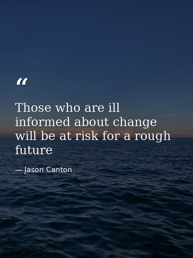 Those who are ill informed about change will be at risk for a rough future — Jason Canton