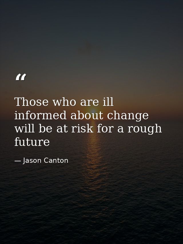Those who are ill informed about change will be at risk for a rough future — Jason Canton