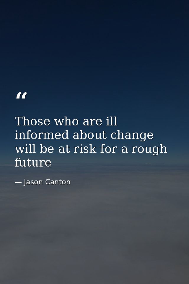 Those who are ill informed about change will be at risk for a rough future — Jason Canton