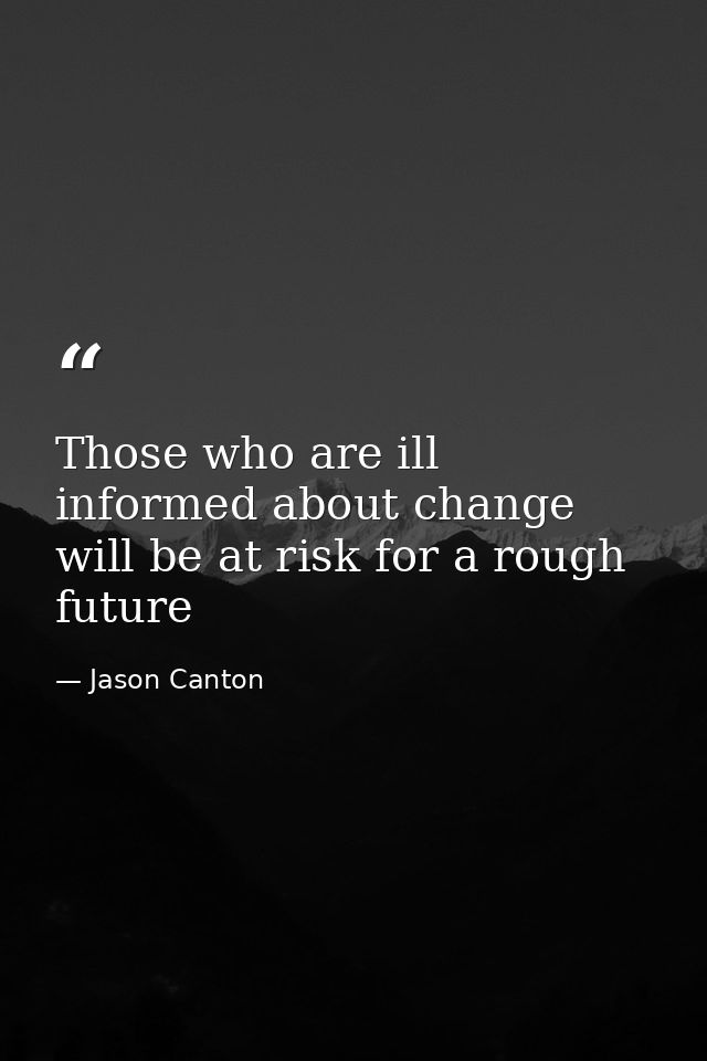 Those who are ill informed about change will be at risk for a rough future — Jason Canton