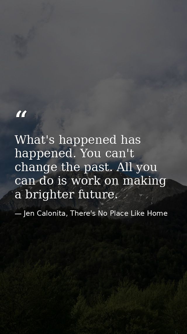 What's happened has happened. You can't change the past. All you can do is work on making a brighter future. — Jen Calonita, There's No Place Like Home