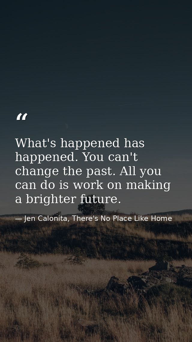 What's happened has happened. You can't change the past. All you can do is work on making a brighter future. — Jen Calonita, There's No Place Like Home