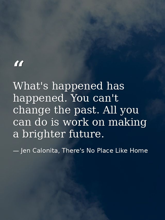 What's happened has happened. You can't change the past. All you can do is work on making a brighter future. — Jen Calonita, There's No Place Like Home