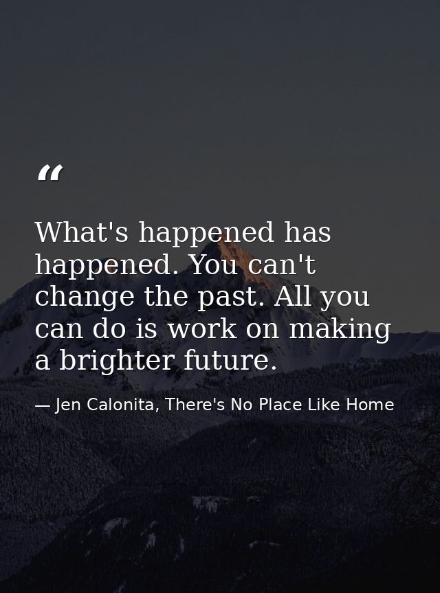 What's happened has happened. You can't change the past. All you can do is work on making a brighter future. — Jen Calonita, There's No Place Like Home
