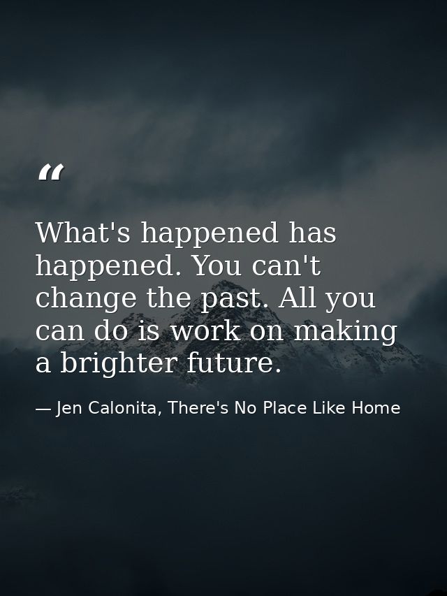 What's happened has happened. You can't change the past. All you can do is work on making a brighter future. — Jen Calonita, There's No Place Like Home