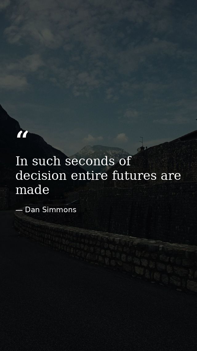 In such seconds of decision entire futures are made — Dan Simmons