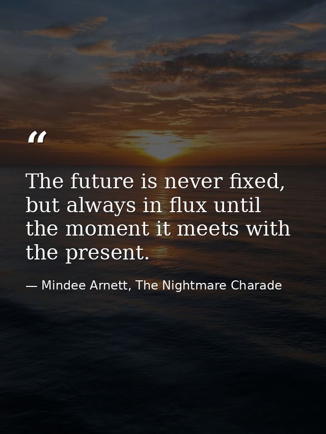 The future is never fixed, but always in flux until the moment it meets with the present. — Mindee Arnett, The Nightmare Charade