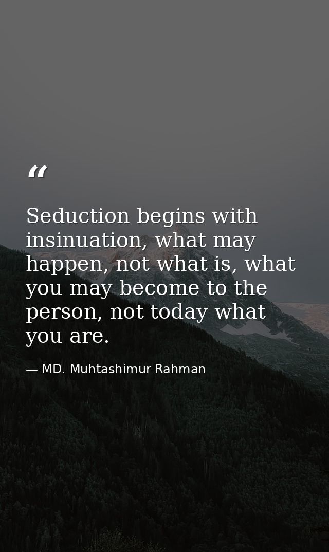 Seduction begins with insinuation, what may happen, not what is, what you may become to the person, not today what you a — MD. Muhtashimur Rahman