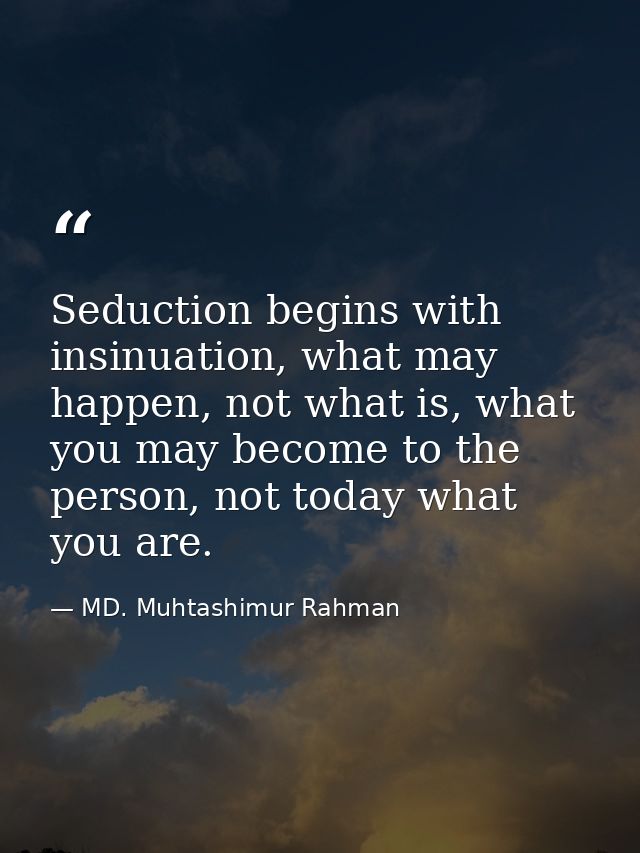 Seduction begins with insinuation, what may happen, not what is, what you may become to the person, not today what you a — MD. Muhtashimur Rahman