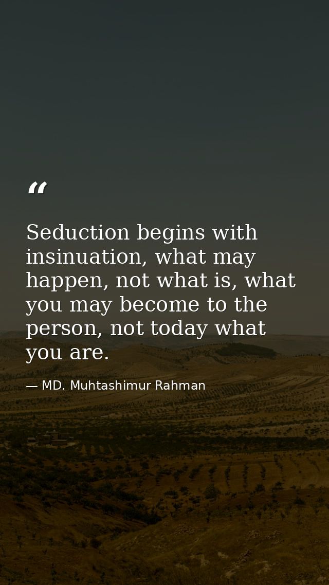 Seduction begins with insinuation, what may happen, not what is, what you may become to the person, not today what you a — MD. Muhtashimur Rahman