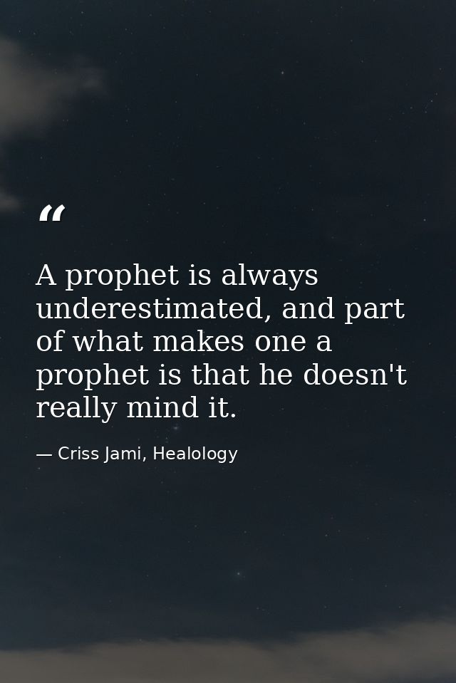 A prophet is always underestimated, and part of what makes one a prophet is that he doesn't really mind it. — Criss Jami, Healology