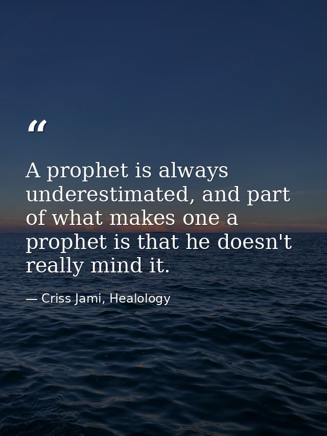 A prophet is always underestimated, and part of what makes one a prophet is that he doesn't really mind it. — Criss Jami, Healology