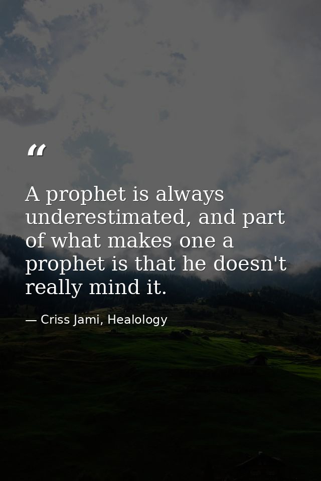A prophet is always underestimated, and part of what makes one a prophet is that he doesn't really mind it. — Criss Jami, Healology
