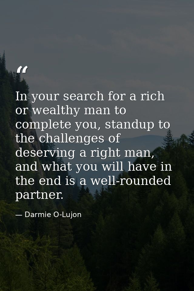 In your search for a rich or wealthy man to complete you, standup to the challenges of deserving a right man, and what y — Darmie O-Lujon