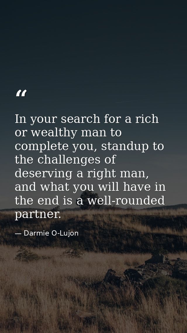 In your search for a rich or wealthy man to complete you, standup to the challenges of deserving a right man, and what y — Darmie O-Lujon