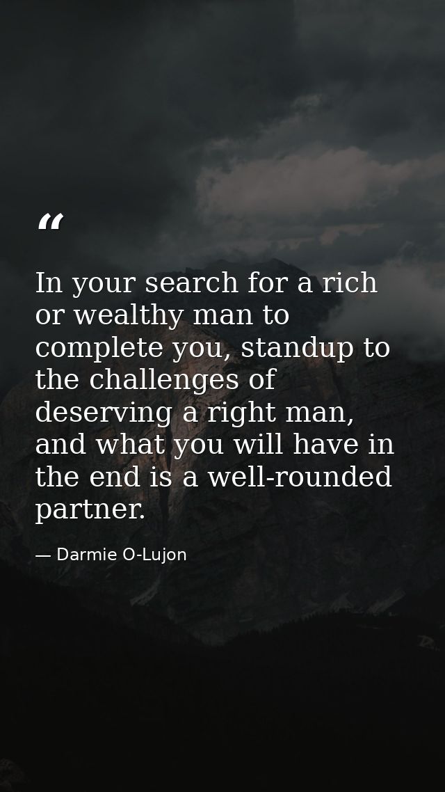 In your search for a rich or wealthy man to complete you, standup to the challenges of deserving a right man, and what y — Darmie O-Lujon