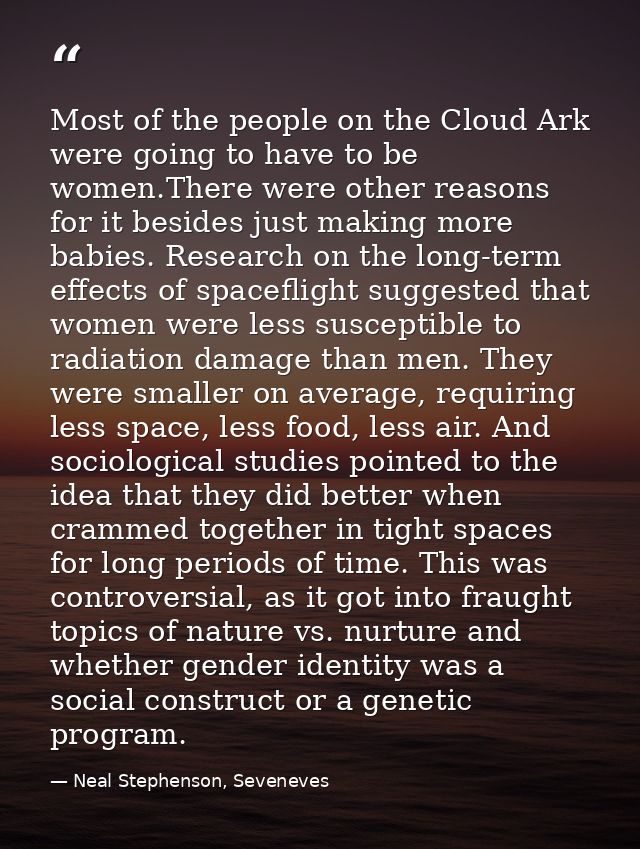 Most of the people on the Cloud Ark were going to have to be women.There were other reasons for it besides just making m — Neal Stephenson, Seveneves
