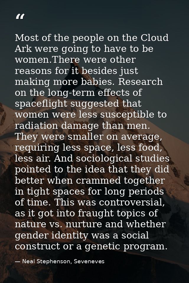 Most of the people on the Cloud Ark were going to have to be women.There were other reasons for it besides just making m — Neal Stephenson, Seveneves