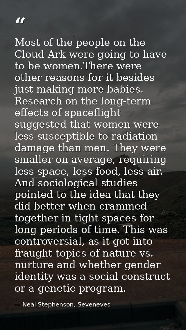 Most of the people on the Cloud Ark were going to have to be women.There were other reasons for it besides just making m — Neal Stephenson, Seveneves