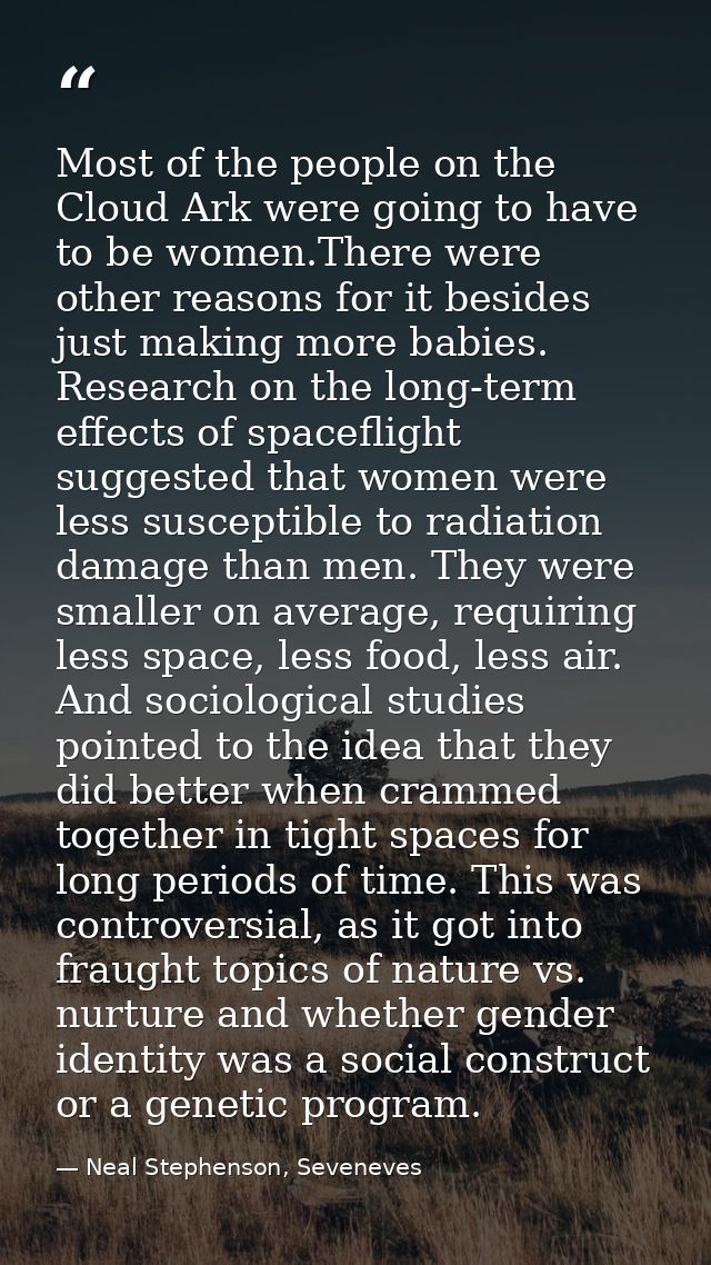 Most of the people on the Cloud Ark were going to have to be women.There were other reasons for it besides just making m — Neal Stephenson, Seveneves