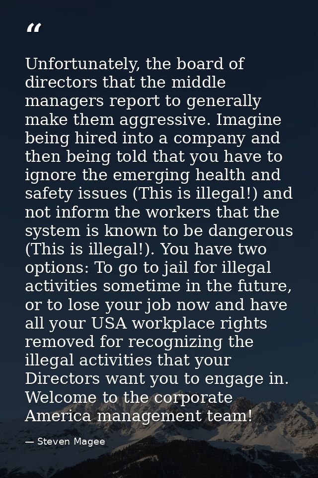 Unfortunately, the board of directors that the middle managers report to generally make them aggressive. Imagine being h — Steven Magee