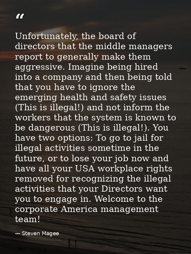 Unfortunately, the board of directors that the middle managers report to generally make them aggressive. Imagine being h — Steven Magee