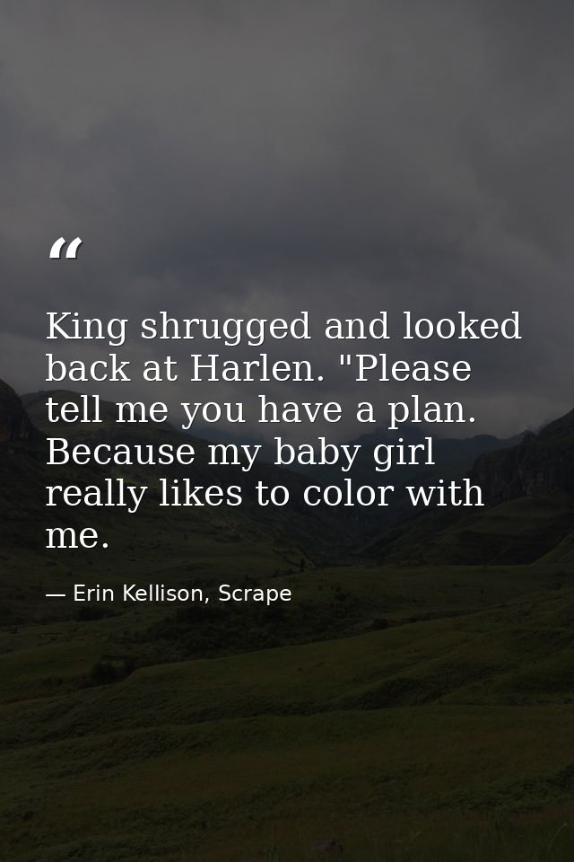 King shrugged and looked back at Harlen. "Please tell me you have a plan. Because my baby girl really likes to color wit — Erin Kellison, Scrape