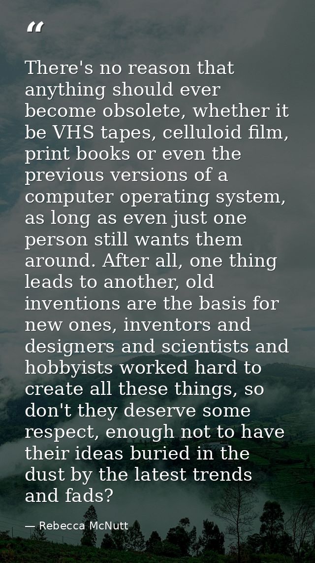 There's no reason that anything should ever become obsolete, whether it be VHS tapes, celluloid film, print books or eve — Rebecca McNutt