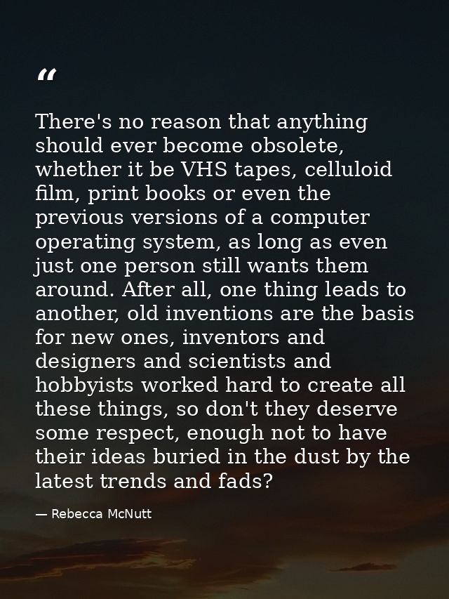 There's no reason that anything should ever become obsolete, whether it be VHS tapes, celluloid film, print books or eve — Rebecca McNutt