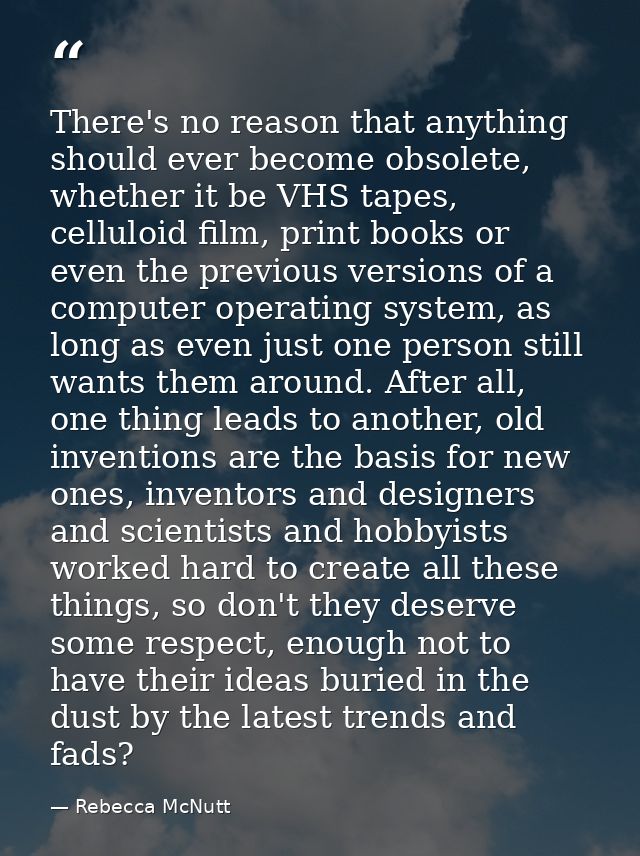 There's no reason that anything should ever become obsolete, whether it be VHS tapes, celluloid film, print books or eve — Rebecca McNutt