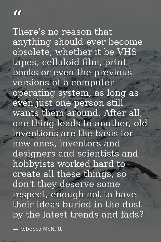 There's no reason that anything should ever become obsolete, whether it be VHS tapes, celluloid film, print books or eve — Rebecca McNutt