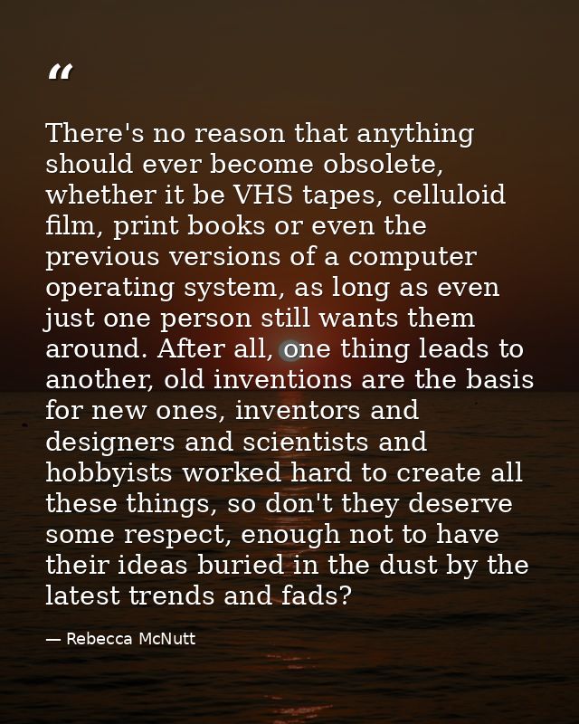 There's no reason that anything should ever become obsolete, whether it be VHS tapes, celluloid film, print books or eve — Rebecca McNutt