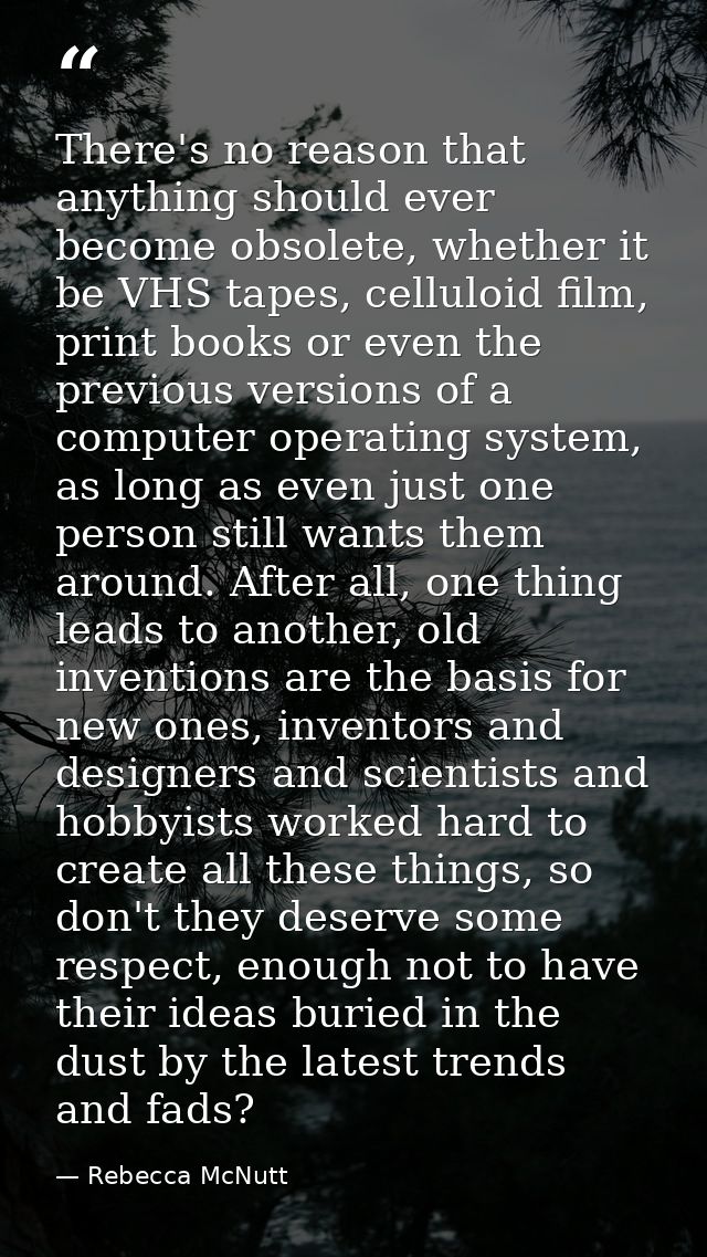 There's no reason that anything should ever become obsolete, whether it be VHS tapes, celluloid film, print books or eve — Rebecca McNutt
