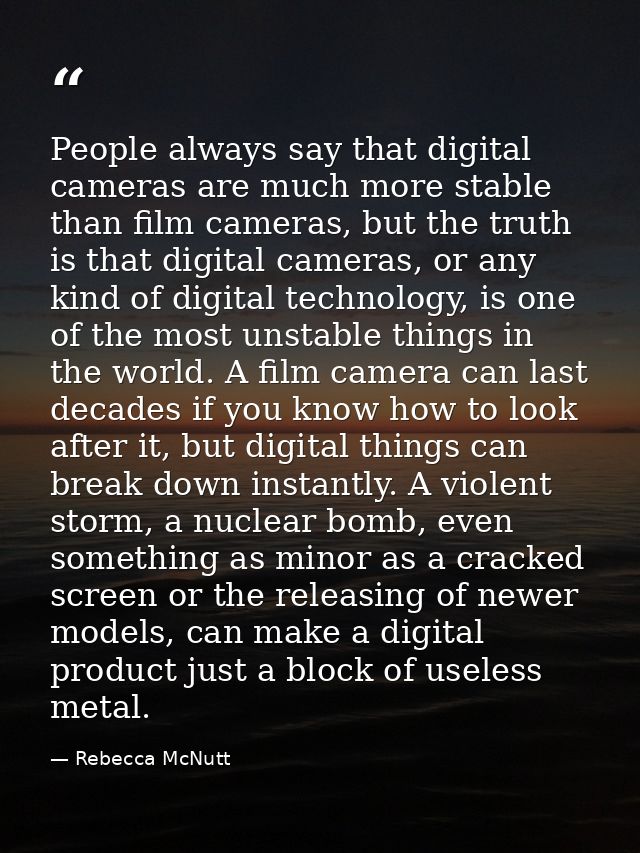 People always say that digital cameras are much more stable than film cameras, but the truth is that digital cameras, or — Rebecca McNutt