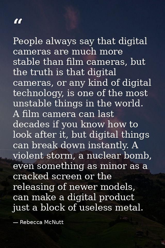 People always say that digital cameras are much more stable than film cameras, but the truth is that digital cameras, or — Rebecca McNutt