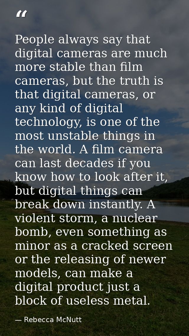 People always say that digital cameras are much more stable than film cameras, but the truth is that digital cameras, or — Rebecca McNutt