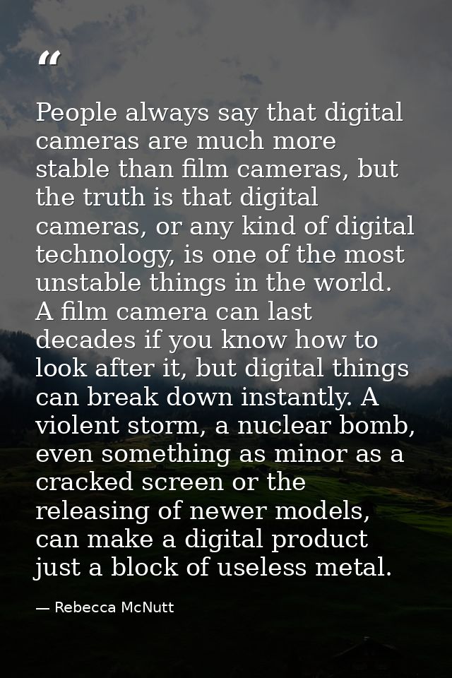 People always say that digital cameras are much more stable than film cameras, but the truth is that digital cameras, or — Rebecca McNutt