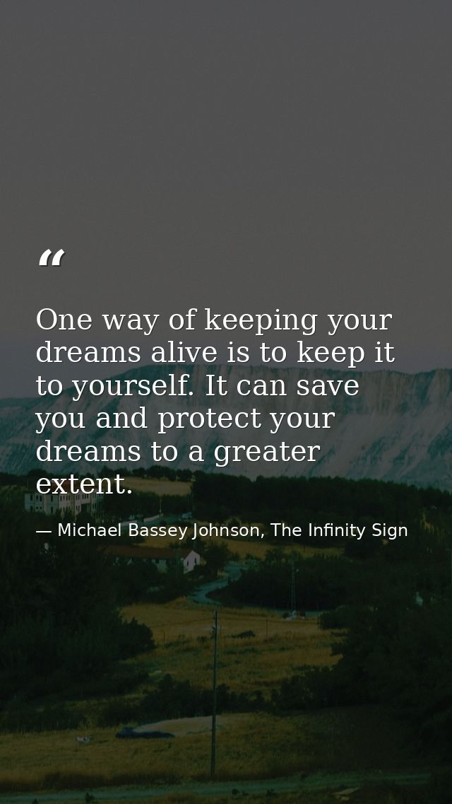 One way of keeping your dreams alive is to keep it to yourself. It can save you and protect your dreams to a greater ext — Michael Bassey Johnson, The Infinity Sign