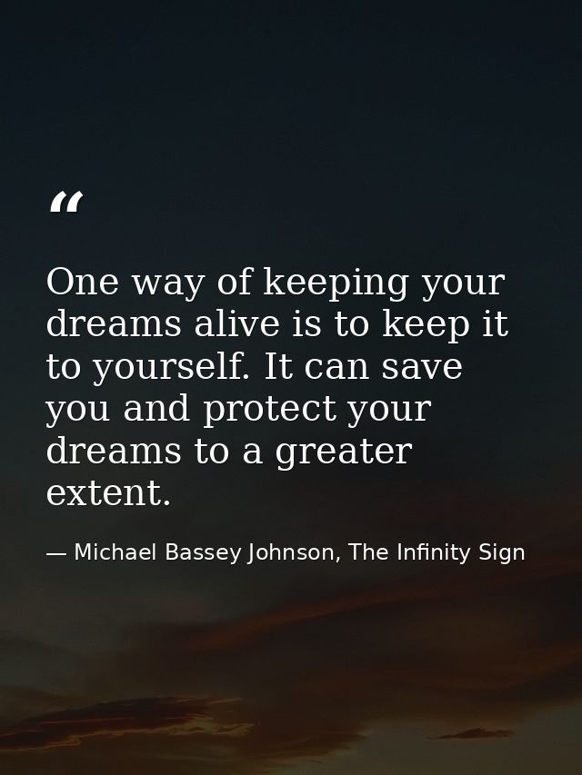 One way of keeping your dreams alive is to keep it to yourself. It can save you and protect your dreams to a greater ext — Michael Bassey Johnson, The Infinity Sign