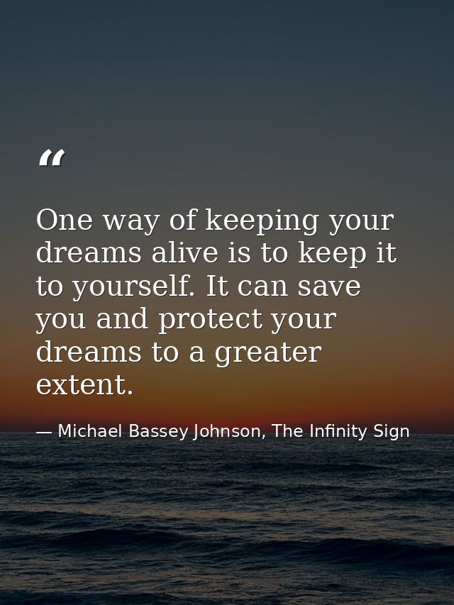 One way of keeping your dreams alive is to keep it to yourself. It can save you and protect your dreams to a greater ext — Michael Bassey Johnson, The Infinity Sign