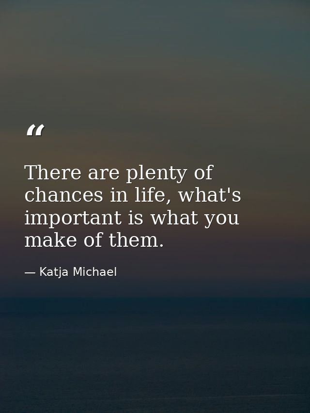There are plenty of chances in life, what's important is what you make of them. — Katja Michael