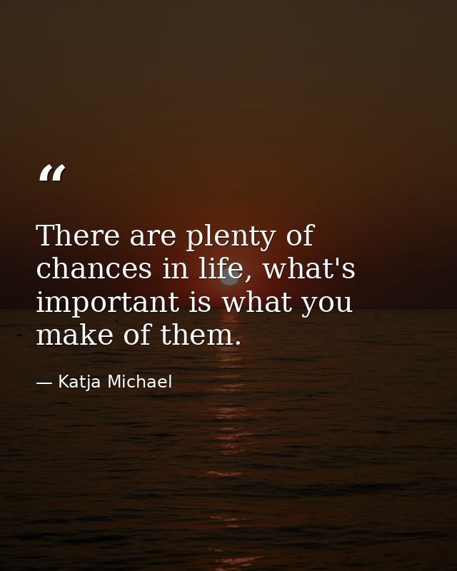 There are plenty of chances in life, what's important is what you make of them. — Katja Michael