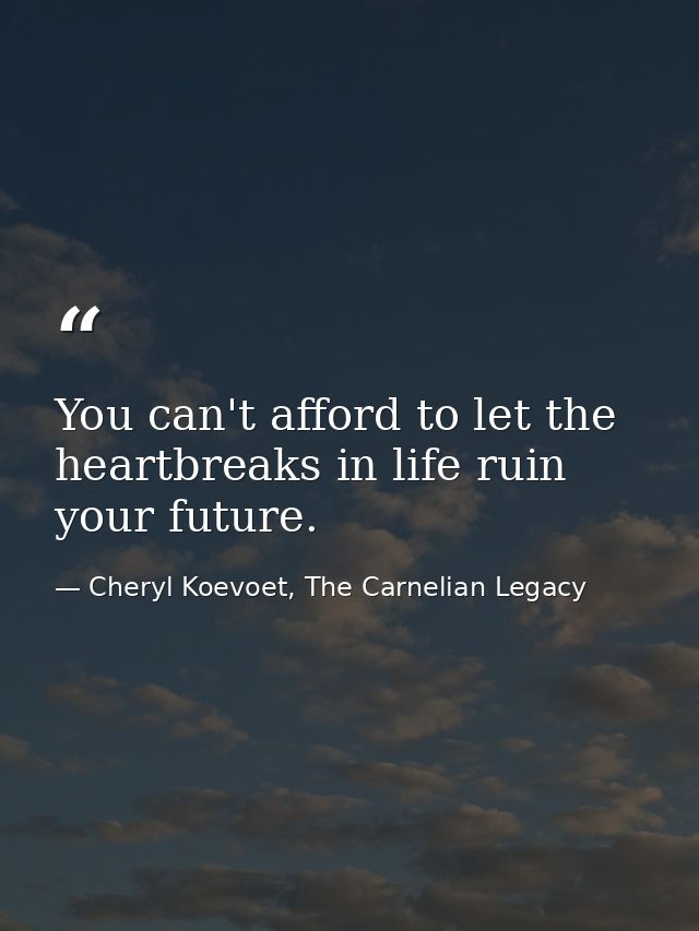 You can't afford to let the heartbreaks in life ruin your future. — Cheryl Koevoet, The Carnelian Legacy