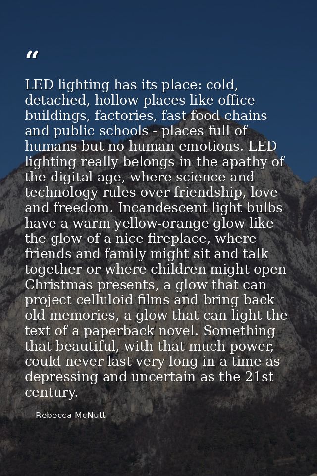 LED lighting has its place: cold, detached, hollow places like office buildings, factories, fast food chains and public  — Rebecca McNutt
