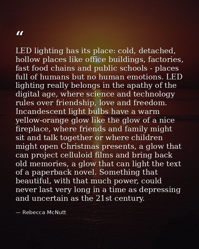 LED lighting has its place: cold, detached, hollow places like office buildings, factories, fast food chains and public  — Rebecca McNutt