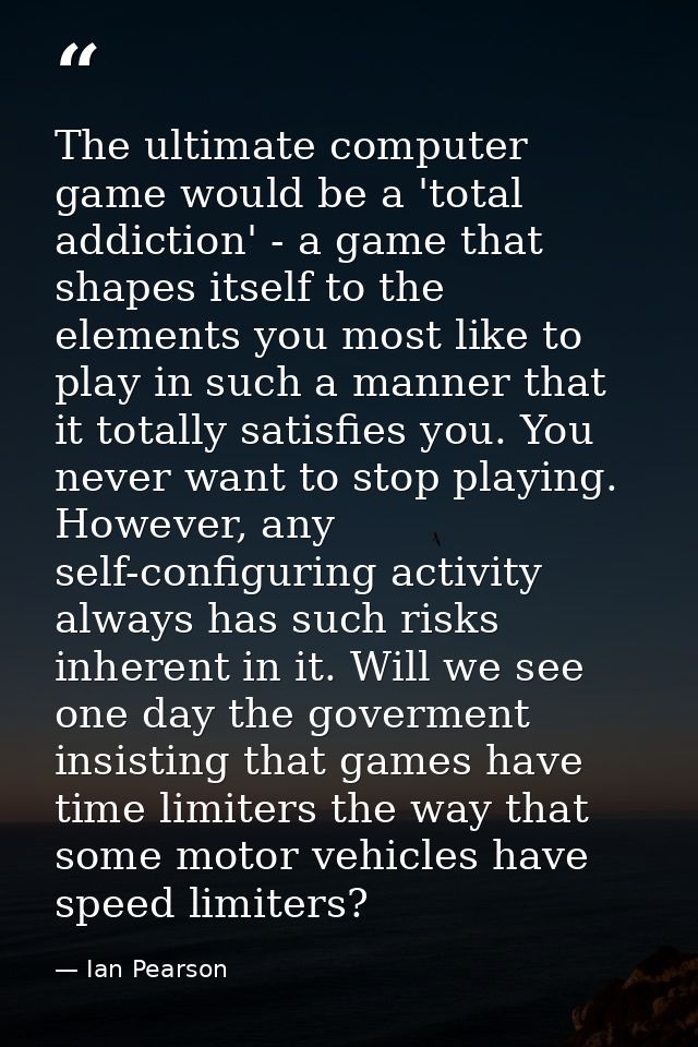 The ultimate computer game would be a 'total addiction' - a game that shapes itself to the elements you most like to pla — Ian Pearson