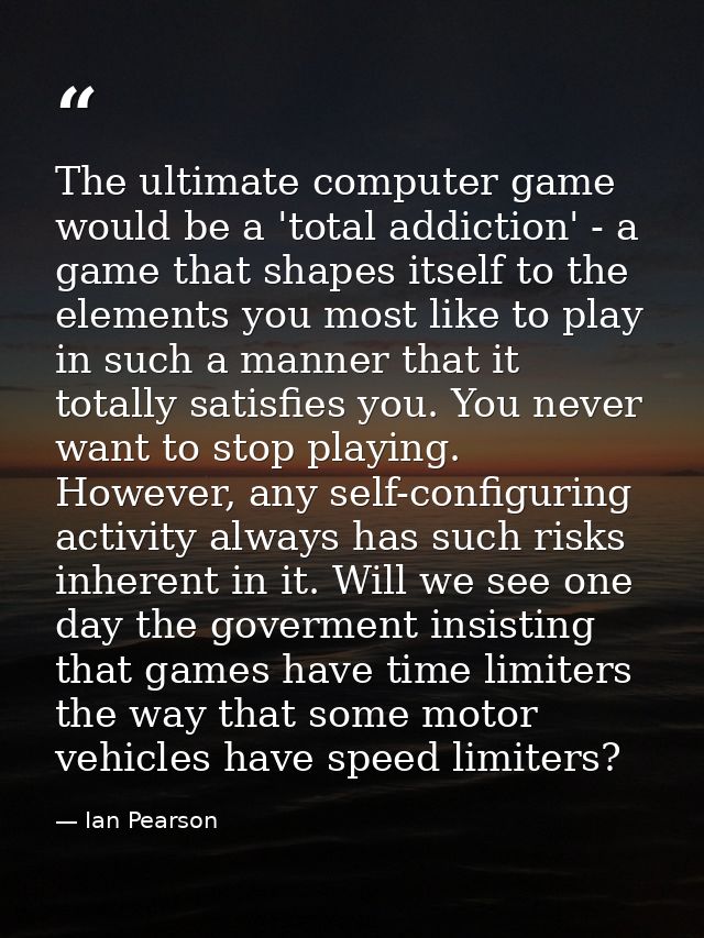 The ultimate computer game would be a 'total addiction' - a game that shapes itself to the elements you most like to pla — Ian Pearson
