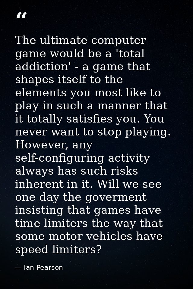 The ultimate computer game would be a 'total addiction' - a game that shapes itself to the elements you most like to pla — Ian Pearson